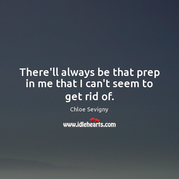 There’ll always be that prep in me that I can’t seem to get rid of. Chloe Sevigny Picture Quote