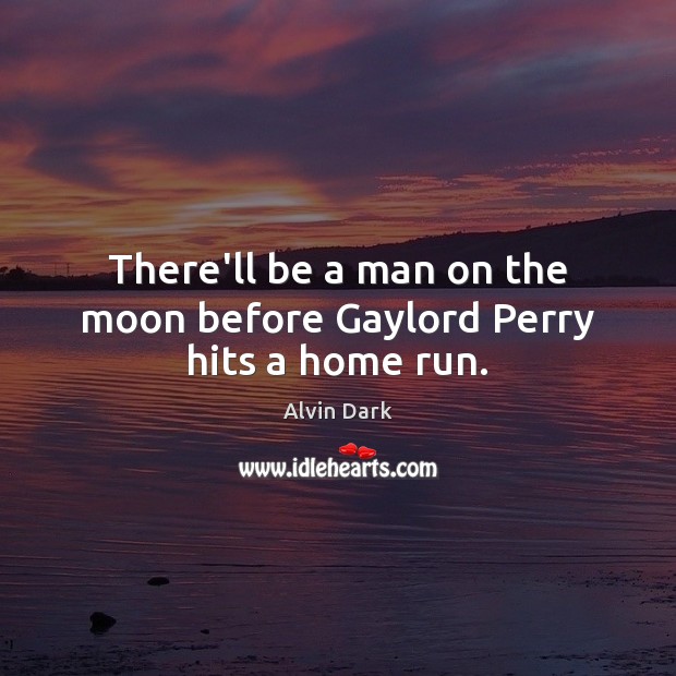 There’ll be a man on the moon before Gaylord Perry hits a home run. Alvin Dark Picture Quote