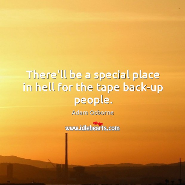 There’ll be a special place in hell for the tape back-up people. Adam Osborne Picture Quote