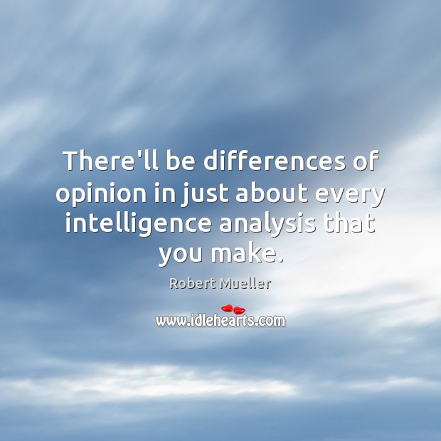 There’ll be differences of opinion in just about every intelligence analysis that Robert Mueller Picture Quote