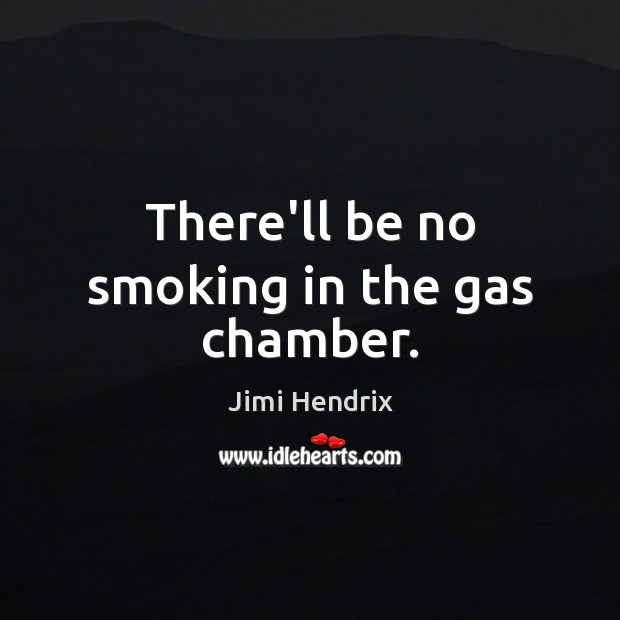 There’ll be no smoking in the gas chamber. Jimi Hendrix Picture Quote
