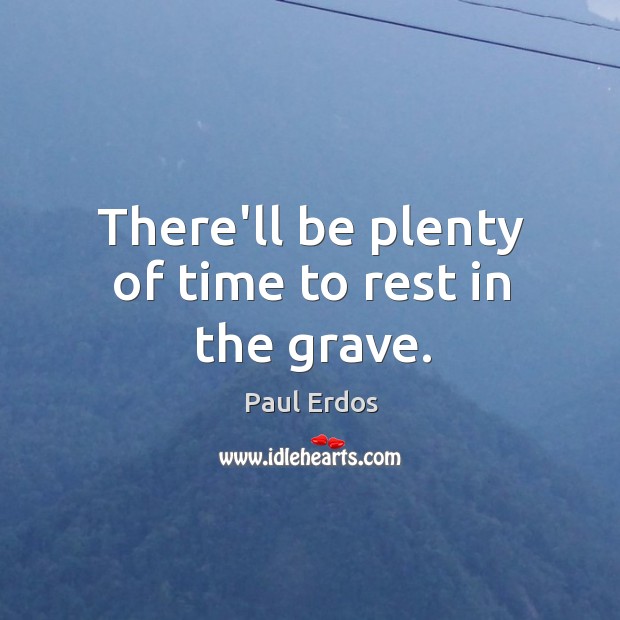 There’ll be plenty of time to rest in the grave. Paul Erdos Picture Quote