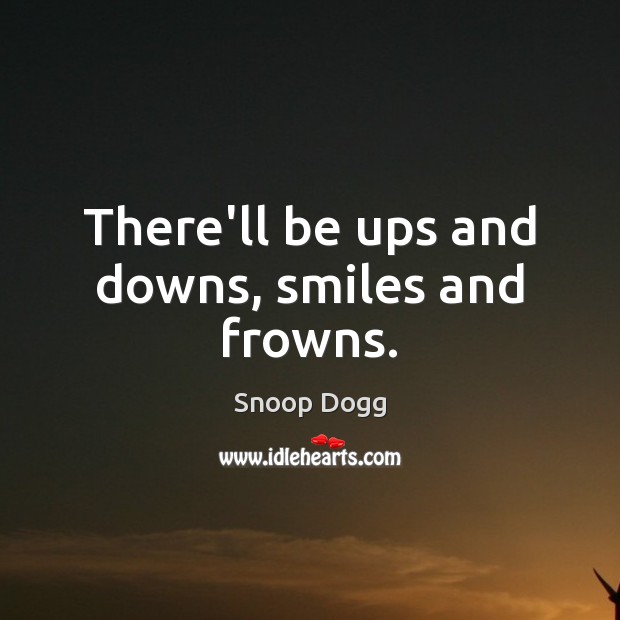 There’ll be ups and downs, smiles and frowns. Snoop Dogg Picture Quote