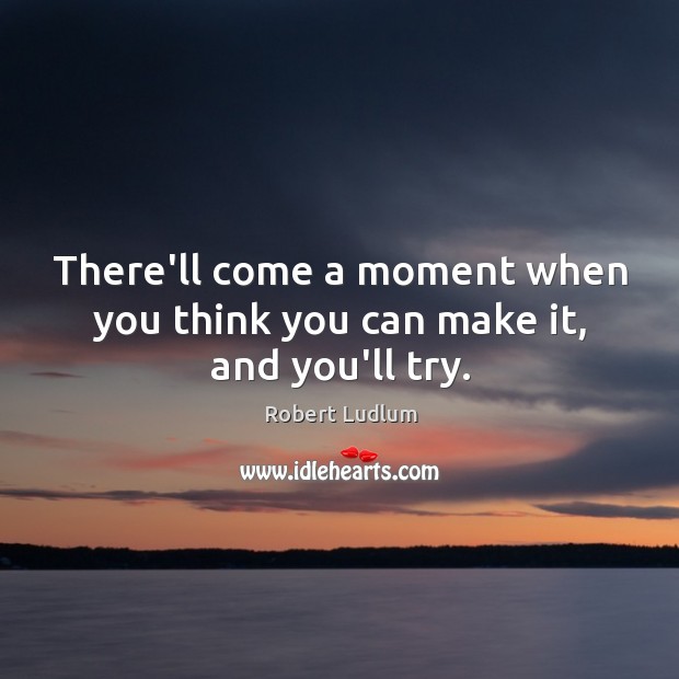 There’ll come a moment when you think you can make it, and you’ll try. Robert Ludlum Picture Quote