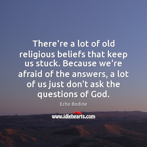 There’re a lot of old religious beliefs that keep us stuck. Because Echo Bodine Picture Quote