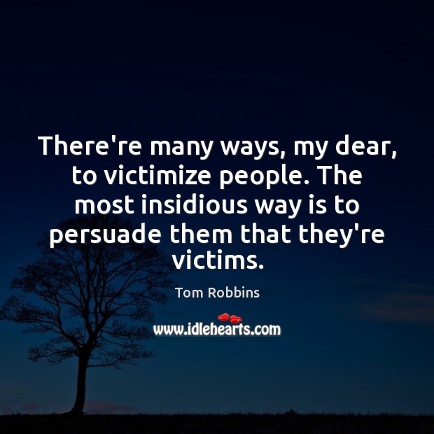 There’re many ways, my dear, to victimize people. The most insidious way Tom Robbins Picture Quote