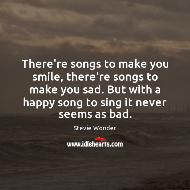 There’re songs to make you smile, there’re songs to make you sad. Stevie Wonder Picture Quote
