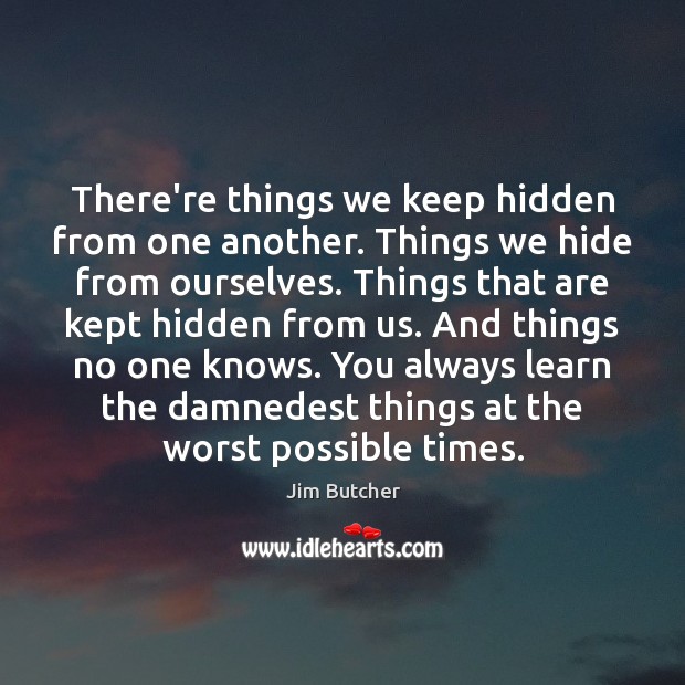 There’re things we keep hidden from one another. Things we hide from Jim Butcher Picture Quote