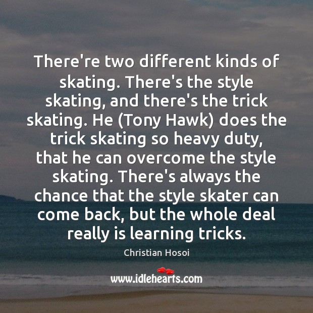 There’re two different kinds of skating. There’s the style skating, and there’s Christian Hosoi Picture Quote