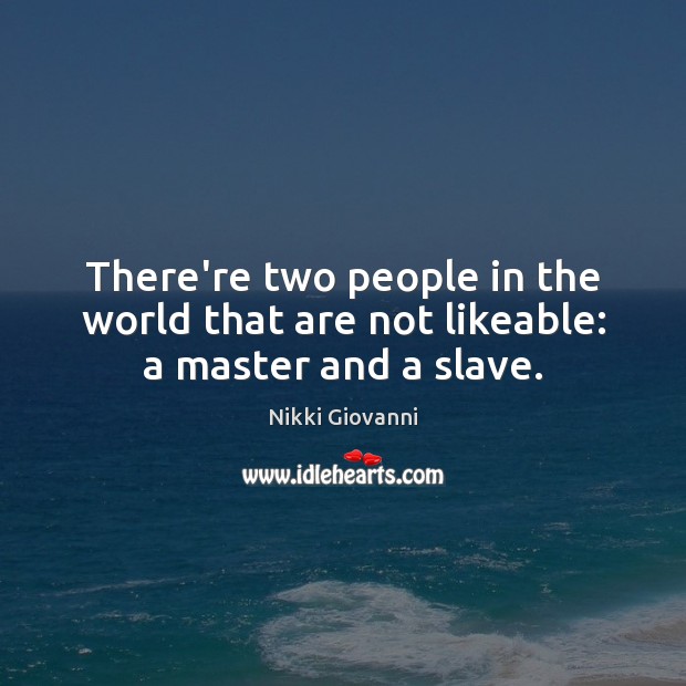 There’re two people in the world that are not likeable: a master and a slave. Nikki Giovanni Picture Quote