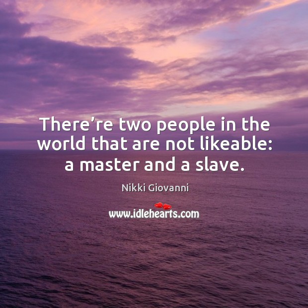 There’re two people in the world that are not likeable: a master and a slave. Nikki Giovanni Picture Quote