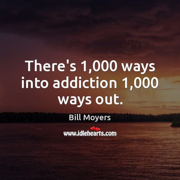 There’s 1,000 ways into addiction 1,000 ways out. Bill Moyers Picture Quote