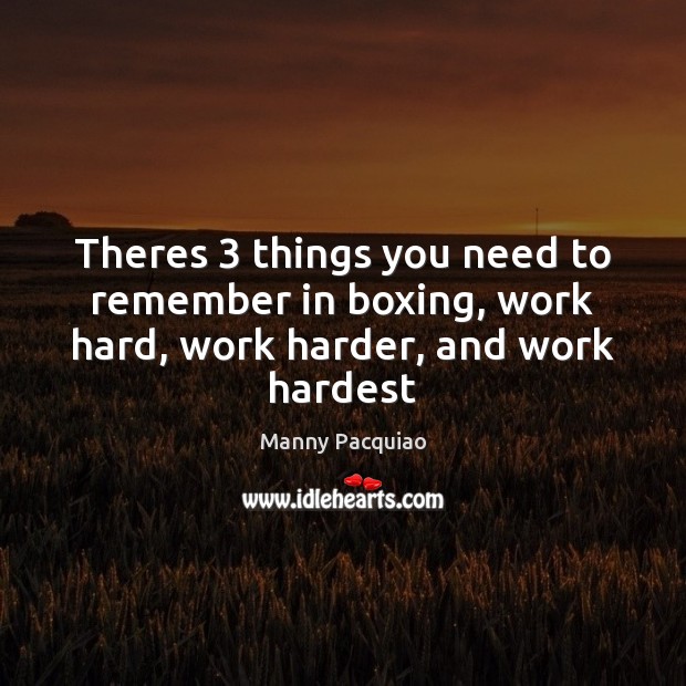 Theres 3 things you need to remember in boxing, work hard, work harder, and work hardest Manny Pacquiao Picture Quote