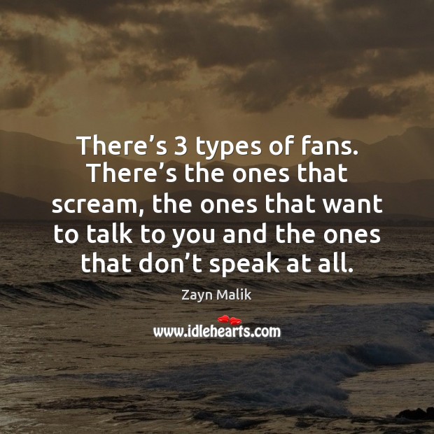 There’s 3 types of fans. There’s the ones that scream, the Zayn Malik Picture Quote