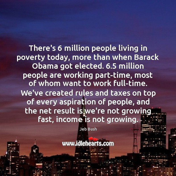 There’s 6 million people living in poverty today, more than when Barack Obama Jeb Bush Picture Quote