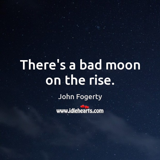 There’s a bad moon on the rise. John Fogerty Picture Quote