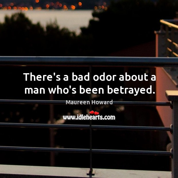There’s a bad odor about a man who’s been betrayed. Image