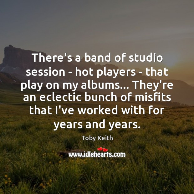 There’s a band of studio session – hot players – that play Toby Keith Picture Quote