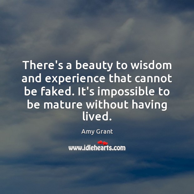 There’s a beauty to wisdom and experience that cannot be faked. It’s 