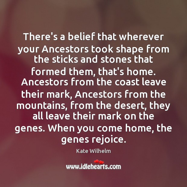 There’s a belief that wherever your Ancestors took shape from the sticks Kate Wilhelm Picture Quote