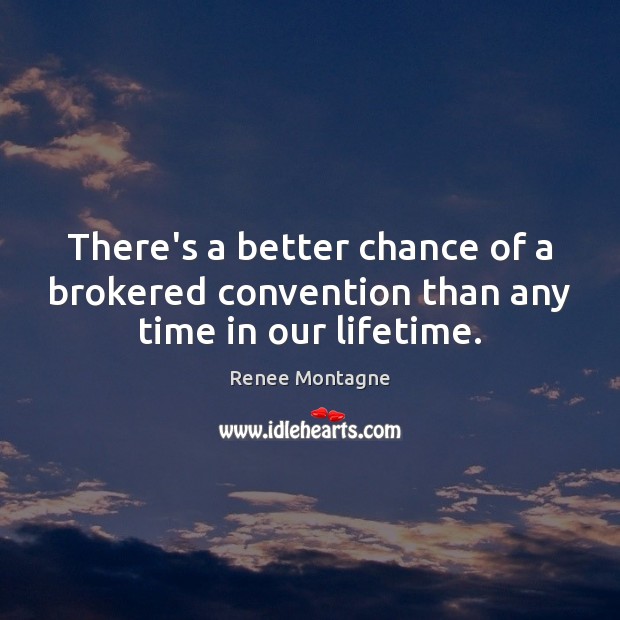 There’s a better chance of a brokered convention than any time in our lifetime. Renee Montagne Picture Quote
