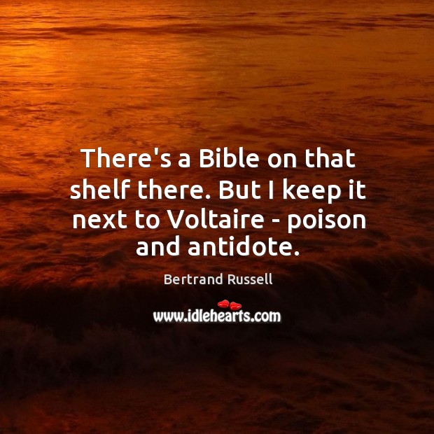 There’s a Bible on that shelf there. But I keep it next to Voltaire – poison and antidote. Image