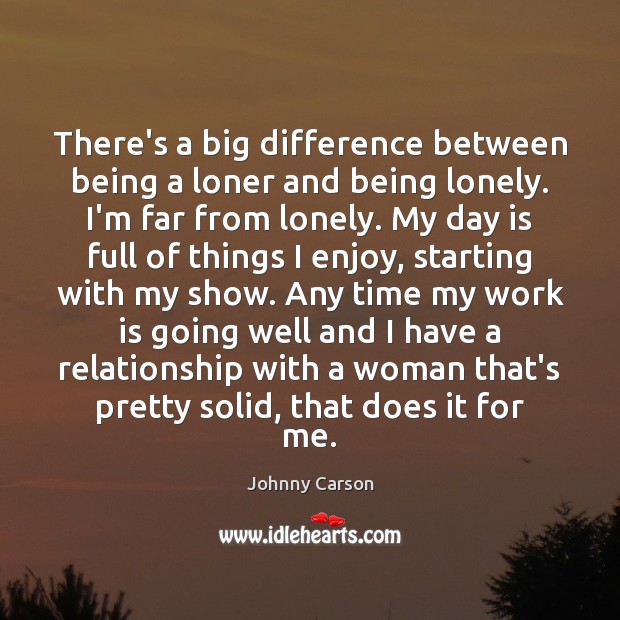 There’s a big difference between being a loner and being lonely. I’m Johnny Carson Picture Quote