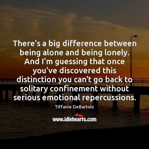 There’s a big difference between being alone and being lonely. And I’m Tiffanie DeBartolo Picture Quote