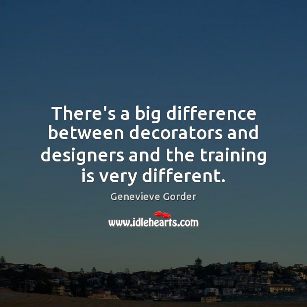 There’s a big difference between decorators and designers and the training is Genevieve Gorder Picture Quote