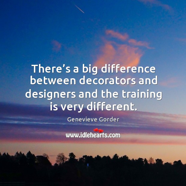 There’s a big difference between decorators and designers and the training is very different. Genevieve Gorder Picture Quote