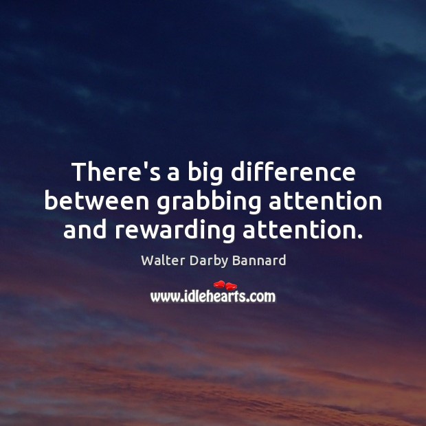There’s a big difference between grabbing attention and rewarding attention. Walter Darby Bannard Picture Quote