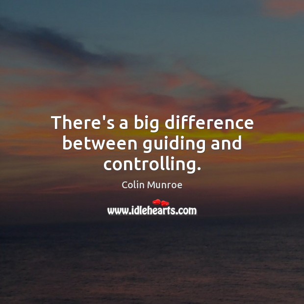 There’s a big difference between guiding and controlling. Colin Munroe Picture Quote