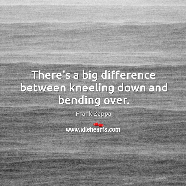 There’s a big difference between kneeling down and bending over. 