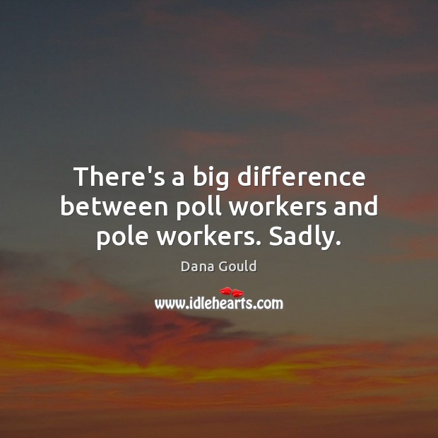 There’s a big difference between poll workers and pole workers. Sadly. Image