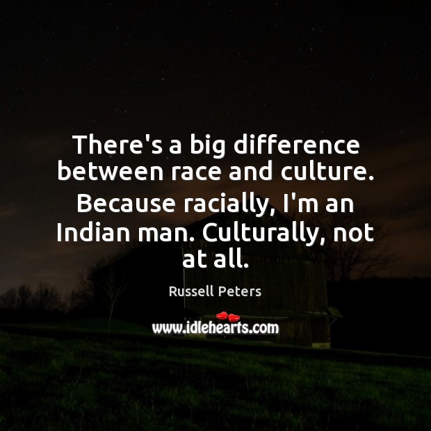There’s a big difference between race and culture. Because racially, I’m an Russell Peters Picture Quote