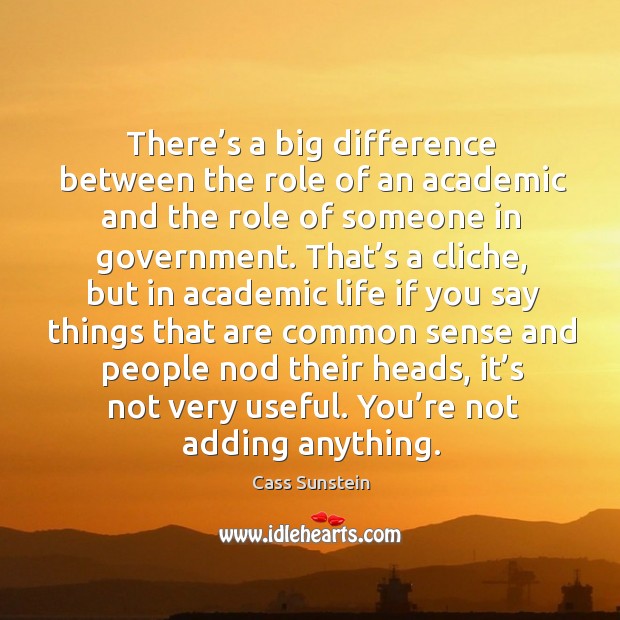 There’s a big difference between the role of an academic and the role of someone in government. Cass Sunstein Picture Quote