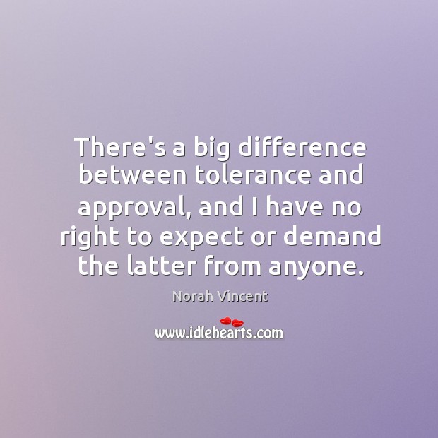There’s a big difference between tolerance and approval, and I have no Norah Vincent Picture Quote