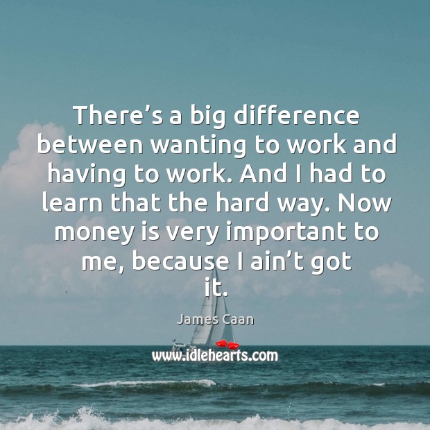 There’s a big difference between wanting to work and having to work. Image
