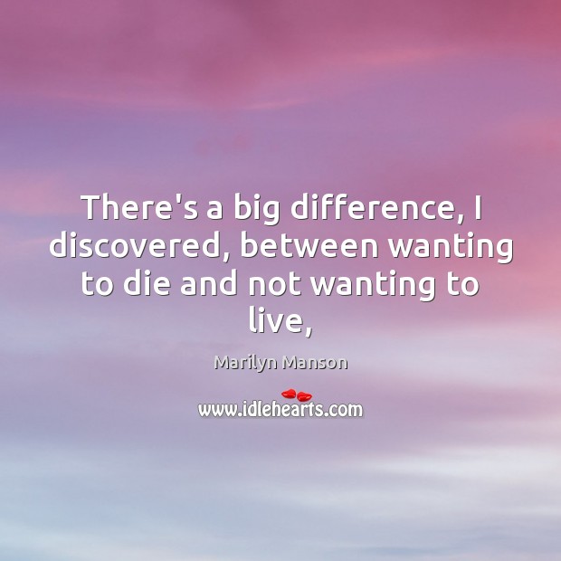 There’s a big difference, I discovered, between wanting to die and not wanting to live, Marilyn Manson Picture Quote
