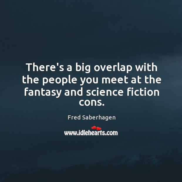 There’s a big overlap with the people you meet at the fantasy and science fiction cons. Fred Saberhagen Picture Quote