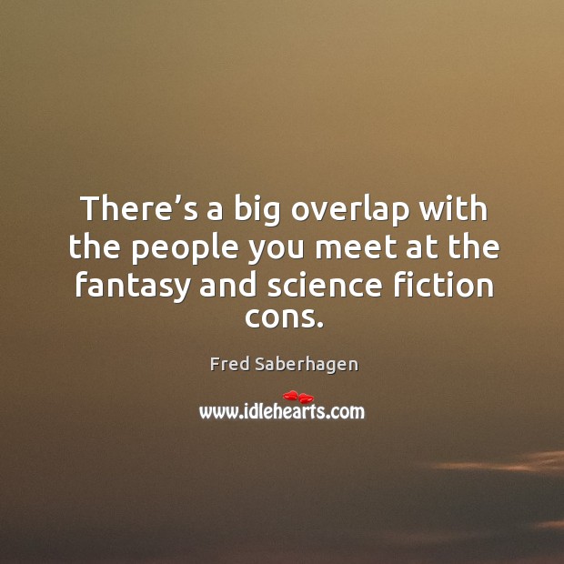 There’s a big overlap with the people you meet at the fantasy and science fiction cons. Fred Saberhagen Picture Quote