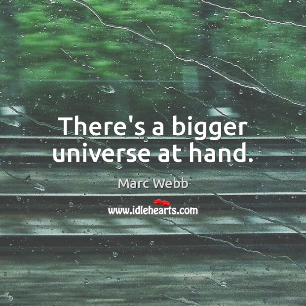 There’s a bigger universe at hand. Marc Webb Picture Quote