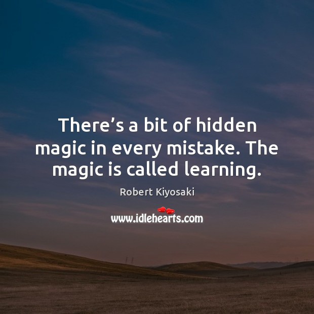 There’s a bit of hidden magic in every mistake. The magic is called learning. Robert Kiyosaki Picture Quote