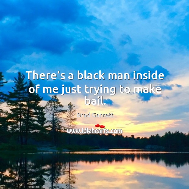 There’s a black man inside of me just trying to make bail. Brad Garrett Picture Quote