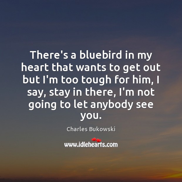 There’s a bluebird in my heart that wants to get out but Charles Bukowski Picture Quote