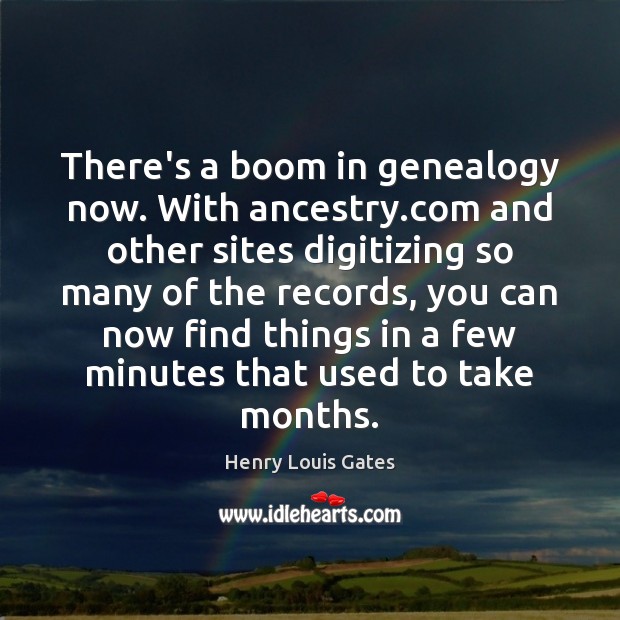 There’s a boom in genealogy now. With ancestry.com and other sites Henry Louis Gates Picture Quote