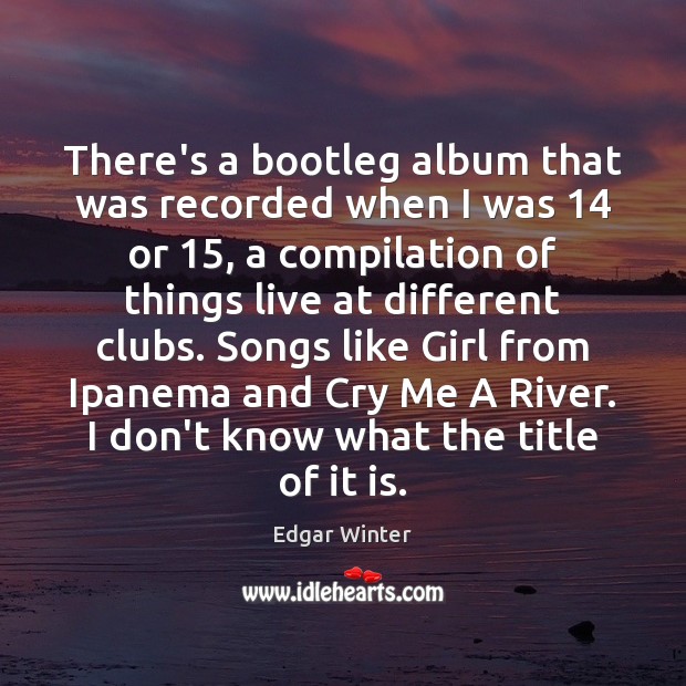 There’s a bootleg album that was recorded when I was 14 or 15, a Edgar Winter Picture Quote