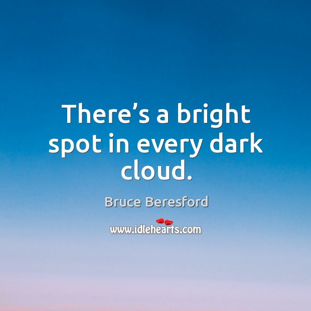 There’s a bright spot in every dark cloud. Bruce Beresford Picture Quote
