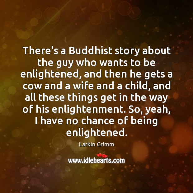 There’s a Buddhist story about the guy who wants to be enlightened, Larkin Grimm Picture Quote