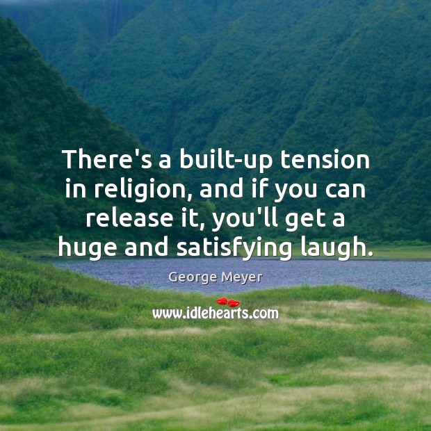 There’s a built-up tension in religion, and if you can release it, George Meyer Picture Quote